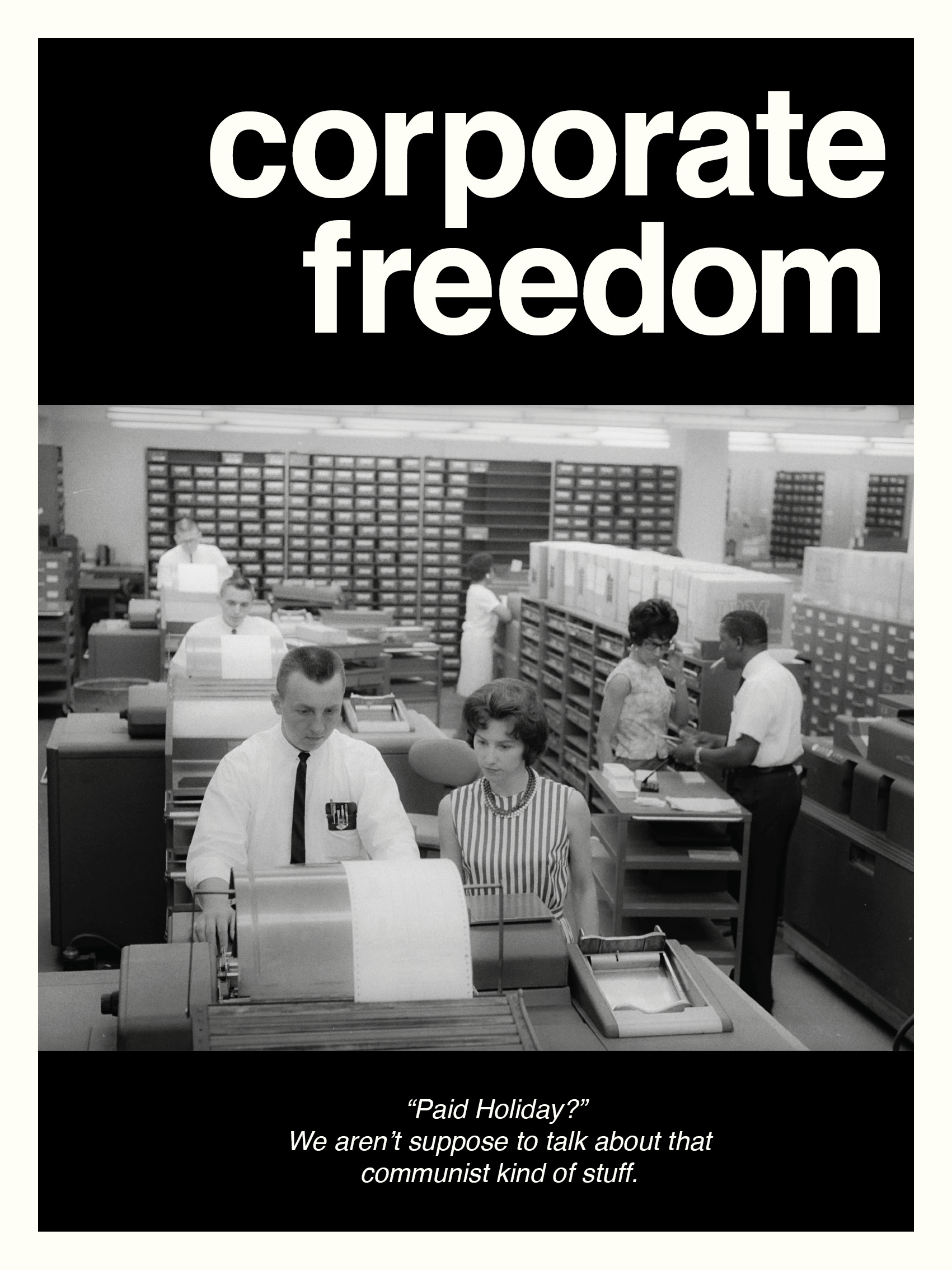 At the top it says "corporate freedom". In the center is a photograph of an office from the 1950s. They are sitting at typewriters. In the front is a man sitting next to a woman looking at the typewritter. At the bottom the text reads "Paid Holiday? We aren't suppose to talk about that communist kind of stuff"